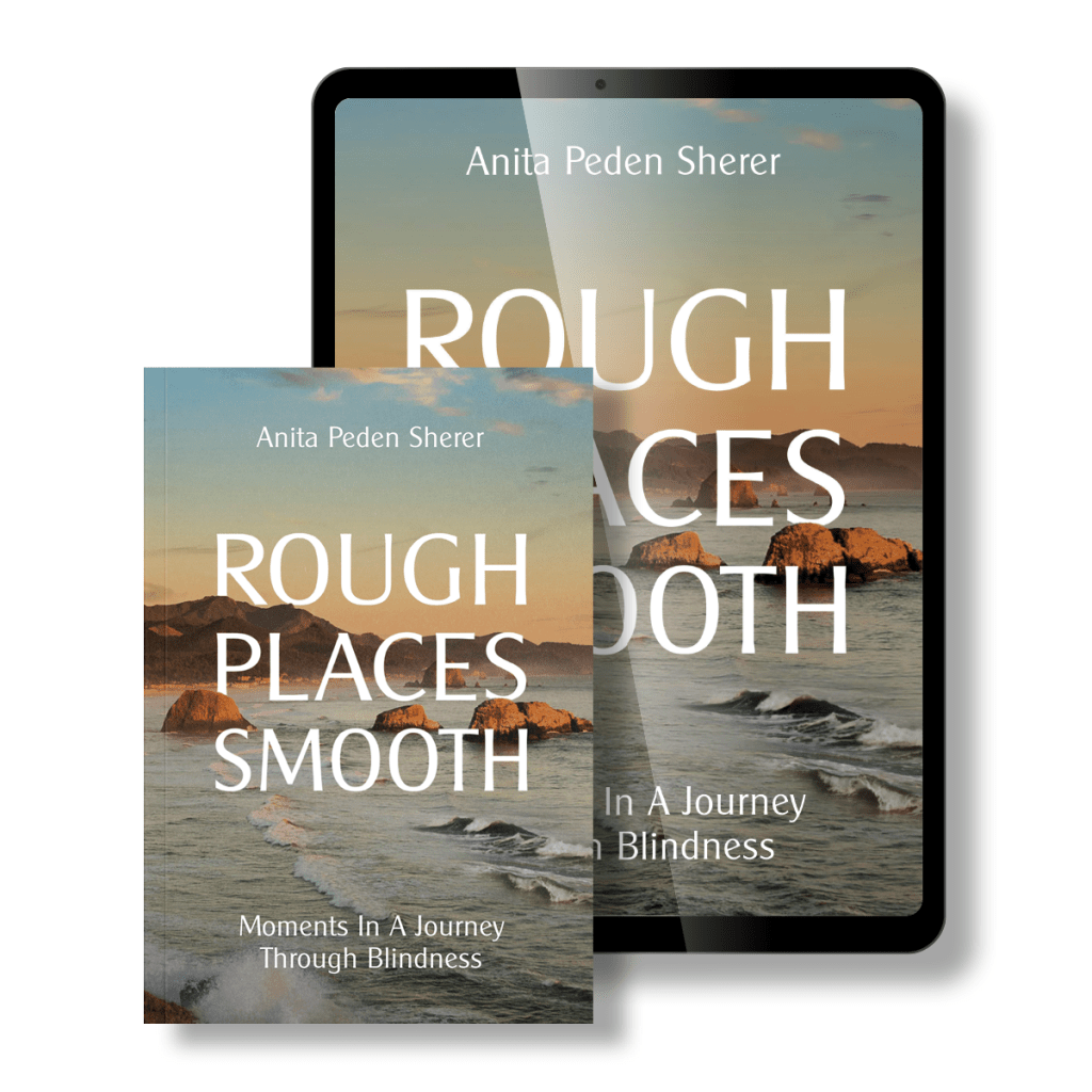 Rough Places Smooth: Moments In A Journey Through Blindness, by Anita Peden Sherer. Available on Amazon.